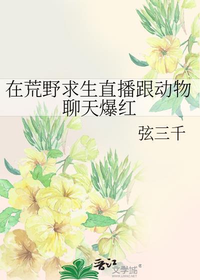 在荒野求生直播跟动物聊天爆红txt 久久