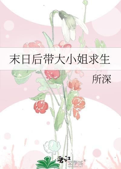 末日后带大小姐求生gl的最新章节更新情况