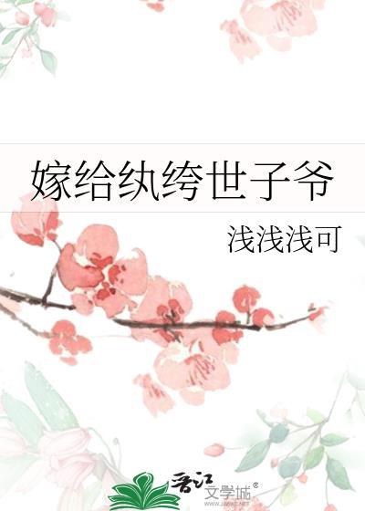嫁给纨绔世子爷 浅浅浅可