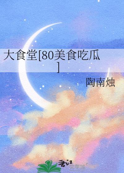 大食堂80美食吃瓜百度