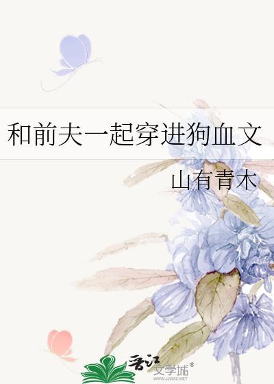 和前夫一起穿进狗血文里后笔趣阁免费阅读