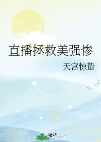 直播拯救美强惨天宫惊蛰TXT