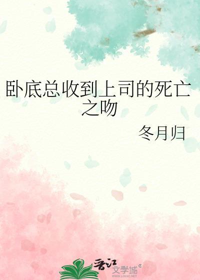 卧底总收到上司的死亡之吻全文免费阅读