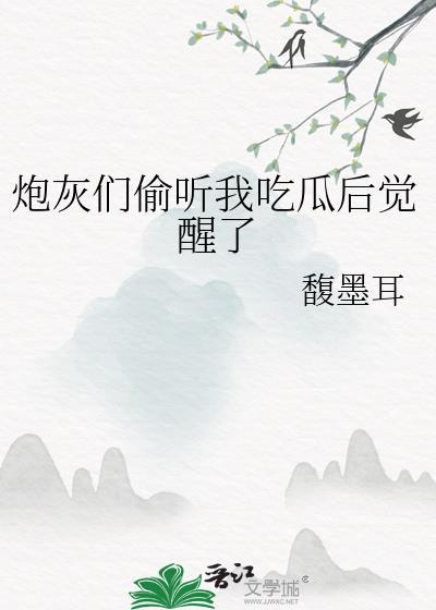 炮灰们偷听我吃瓜后觉醒了免费阅读TXT
