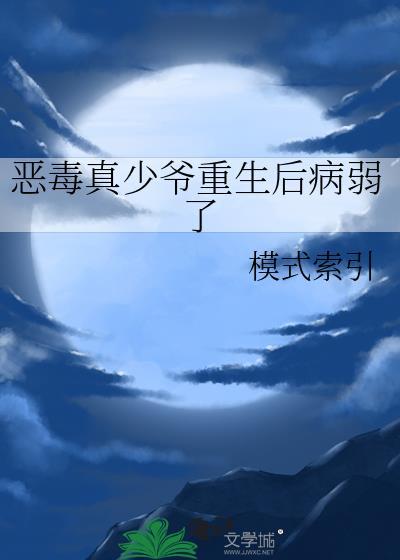 恶毒真少爷重生后病弱了by索引模式