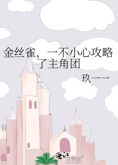 金丝雀一不小心攻略了主角团谁是攻