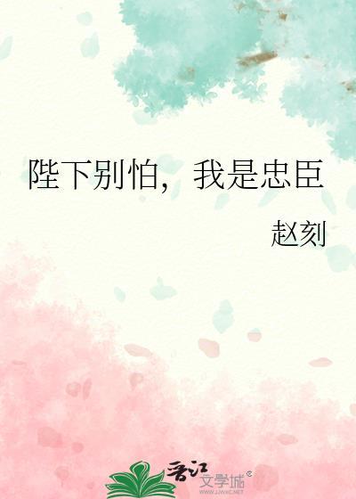 陛下别怕我是忠臣TXT最新章节列表