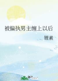 被偏执男主缠上以后免费