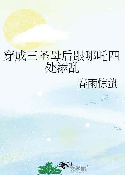 穿成三圣母后跟哪吒四处添乱晋江