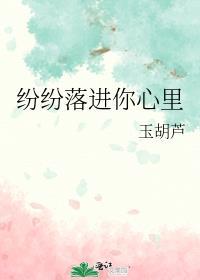 纷纷落进你心里作者玉胡芦