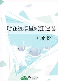 二哈在狼群里疯狂造谣txt百度