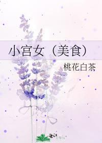 小宫女(美食)桃花白茶笔趣阁