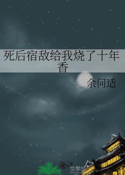 死后宿敌给我烧了十年香讲的什么