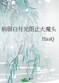 病弱白月光阻止大魔头HaaQ