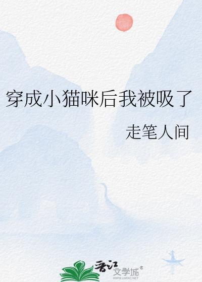穿成小猫咪后我被吸了免费阅读笔趣阁