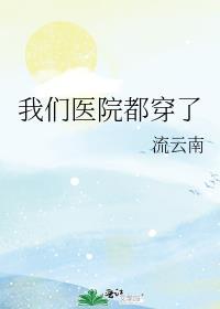 我们医院都穿了流云南免费阅读