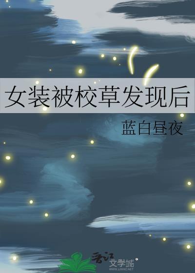 女装被校草发现后by姜三目免费阅读
