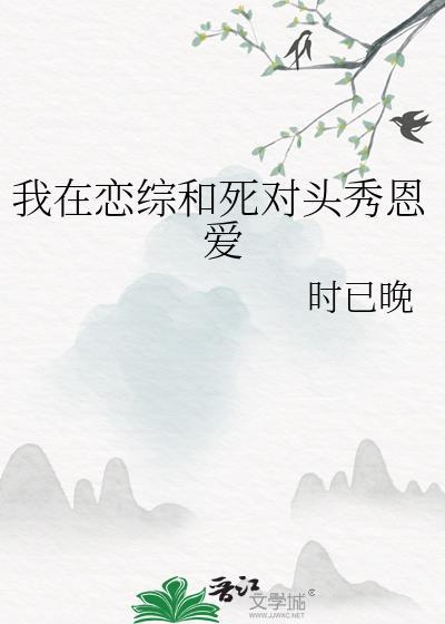 我在选秀综艺和死对头谈恋爱