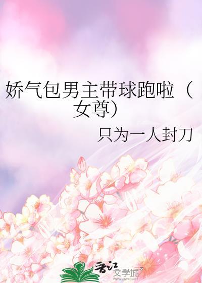 娇气包男主带球跑啦(女尊)全文