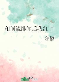和顶流绯闻后我红了番外