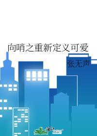 向哨之重新定义可爱 完结+番外