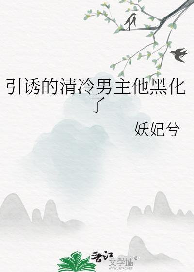 引诱的清冷男主他黑化了免费阅读
