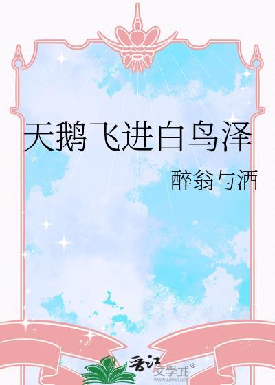 天鹅飞进白鸟泽笔趣阁醉翁与酒