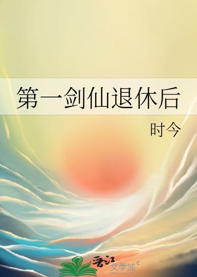 第一剑仙退休后全文免费阅读