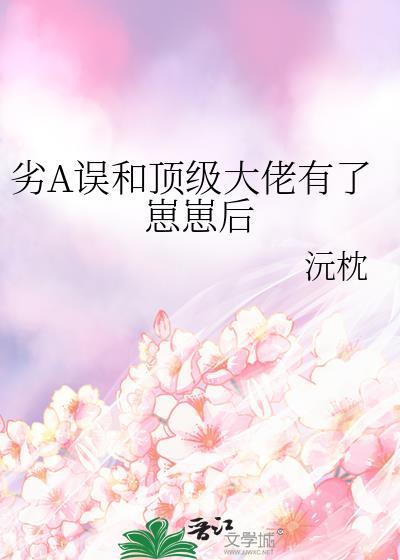 劣a误和顶级大佬有了崽崽后魔蝎