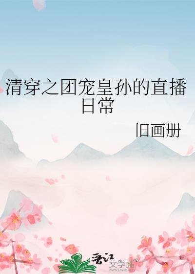 清穿之团宠皇孙的直播日常作者旧画册