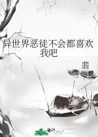 异世界恶徒不会都喜欢我吧 翡