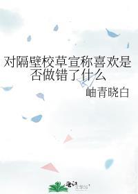 对隔壁校草宣称喜欢是否做错了什么免费阅读全文