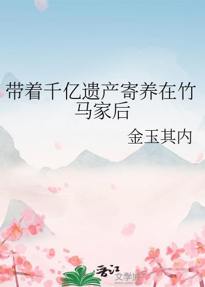 带着千亿遗产寄养在竹马家后简介