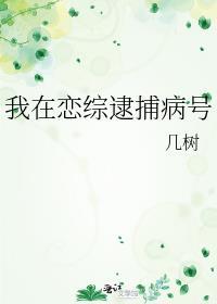 我在恋综逮捕病号 几树