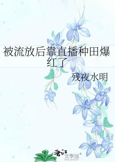 被流放后靠直播种田爆红了by残夜水明