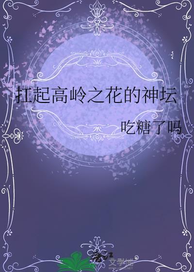 扛起高岭之花的神坛全文在线阅读