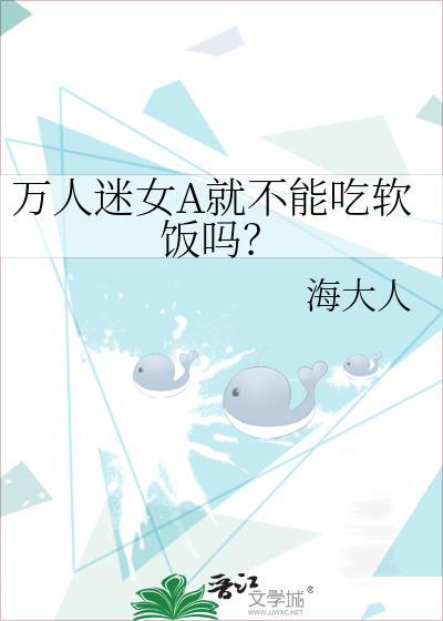 万人迷女a就不能吃软饭吗 海大人