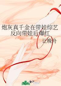 炮灰真千金在带娃综艺反向带娃后爆红百度