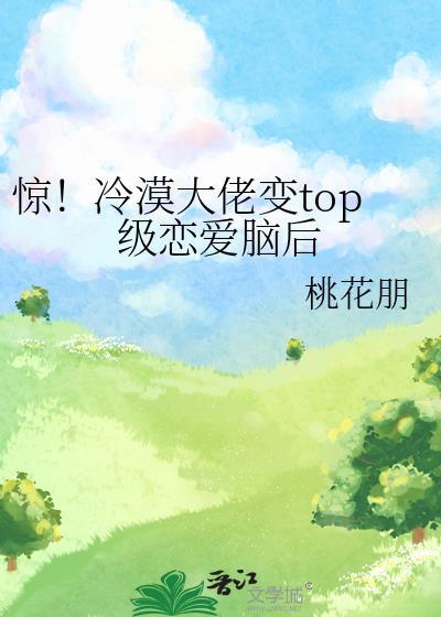 惊!冷漠大佬变top级恋爱脑后 桃花朋