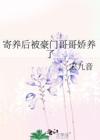 寄养后被豪门哥哥娇养了免费