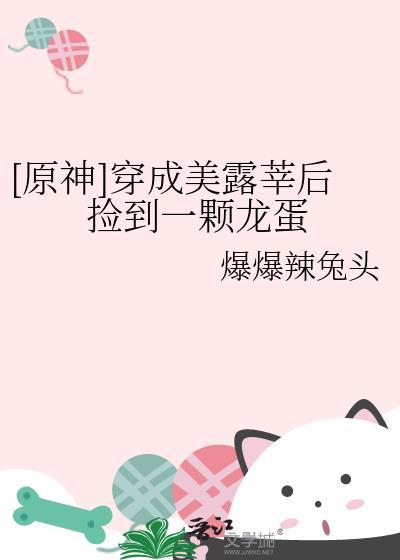 原神穿成美露莘后捡到一颗龙蛋免费阅读