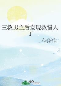 三救男主后发现救错人了讲的什么
