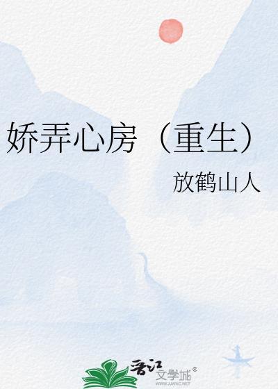 娇弄心房(重生)作者放鹤山人