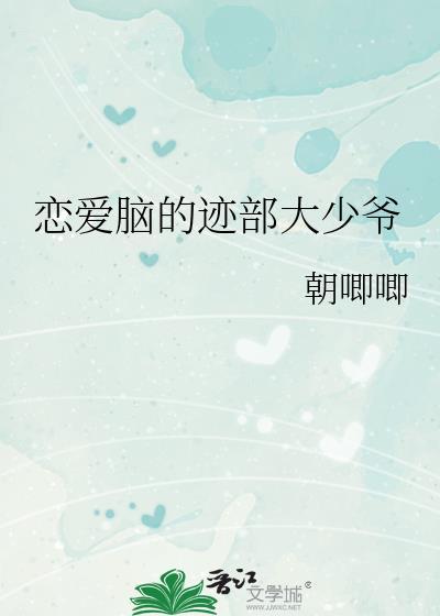 恋爱脑的迹部大少爷作者朝唧唧