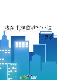 我在虫族监狱写by七果茶百度
