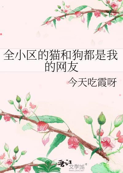 全小区的猫和狗都是我的网友 今天吃霞呀 笔趣阁
