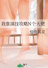 我靠演技攻略n个大佬晋江