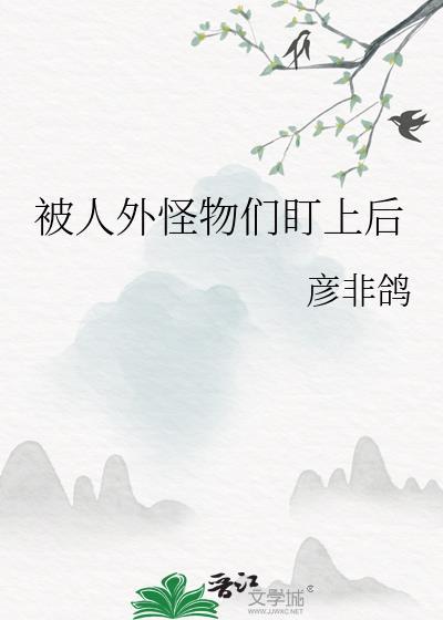 被人外怪物们盯上后 彦非鸽 免费