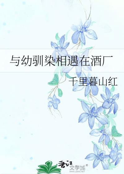与幼驯染相遇在酒厂 千里暮山红