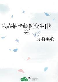 我靠抽卡颠倒众生快穿海船果心全文免费阅读